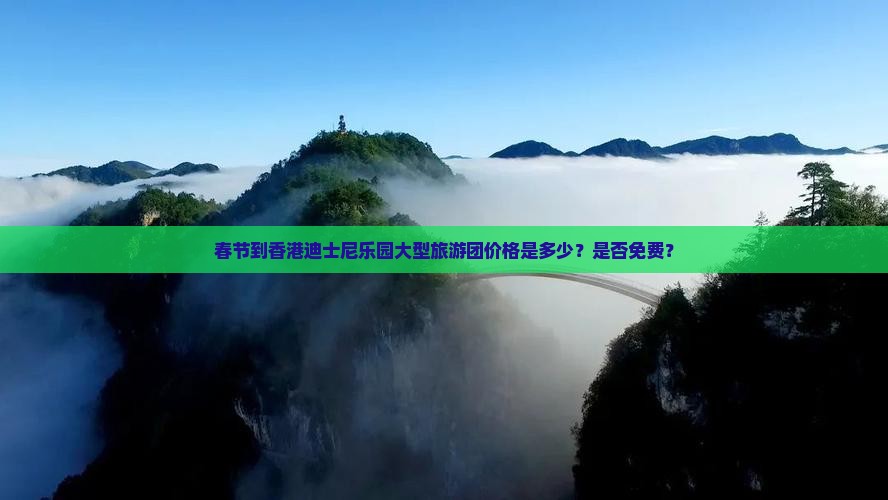 春节到香港迪士尼乐园大型旅游团价格是多少？是否免费？