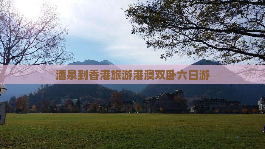 酒泉到香港旅游港澳双卧六日游 酒泉到香港旅游港澳双卧六日游
