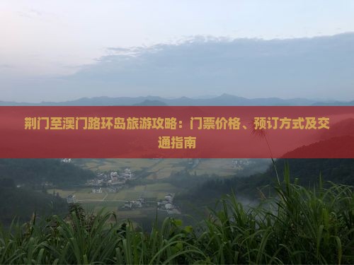 荆门至澳门路环岛旅游攻略：门票价格、预订方式及交通指南