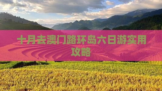 十月去澳门路环岛六日游实用攻略 十月去澳门路环岛六日游实用攻略