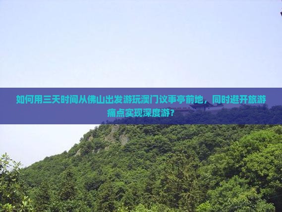 如何用三天时间从佛山出发游玩澳门议事亭前地，同时避开旅游痛点实现深度游？