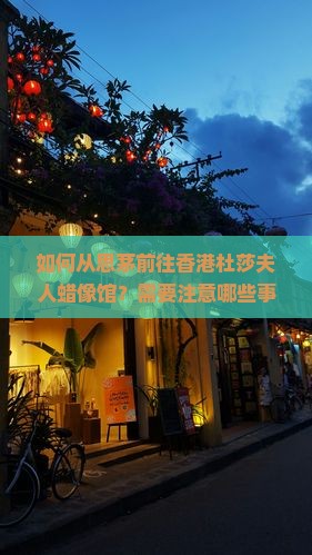如何从思茅前往香港杜莎夫人蜡像馆？需要注意哪些事项？