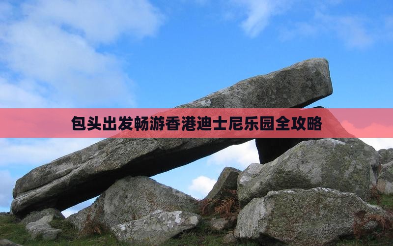 包头出发畅游香港迪士尼乐园全攻略