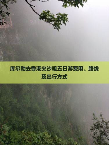 库尔勒去香港尖沙咀五日游费用、路线及出行方式