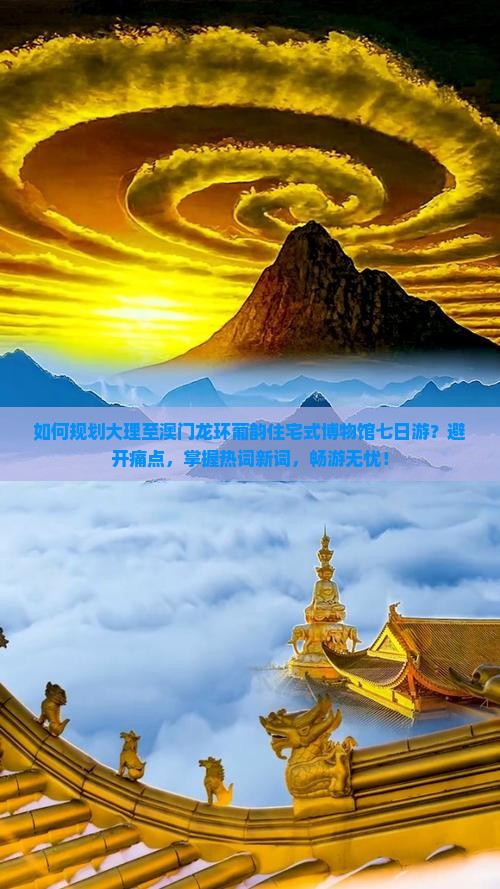 如何规划大理至澳门龙环葡韵住宅式博物馆七日游？避开痛点，掌握热词新词，畅游无忧！