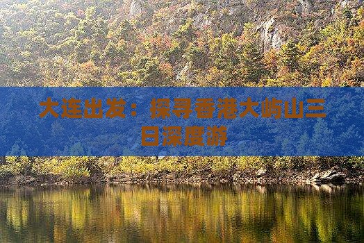 大连出发：探寻香港大屿山三日深度游