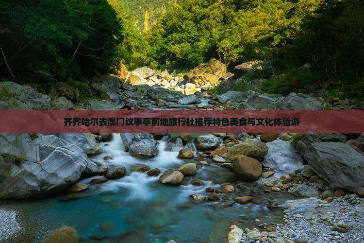 齐齐哈尔去澳门议事亭前地旅行社推荐特色美食与文化体验游
