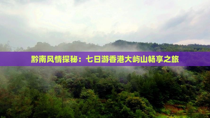黔南风情探秘：七日游香港大屿山畅享之旅
