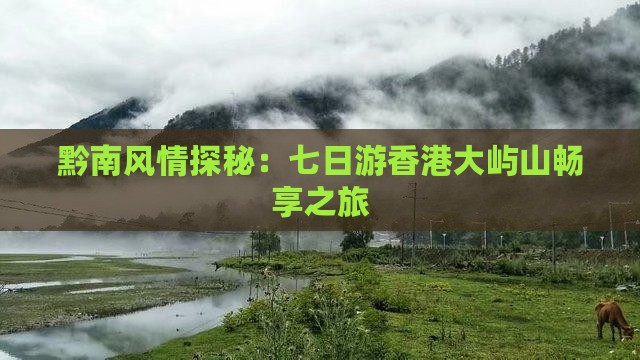 黔南风情探秘：七日游香港大屿山畅享之旅