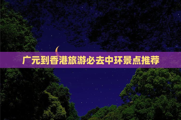 广元到香港旅游必去中环景点推荐