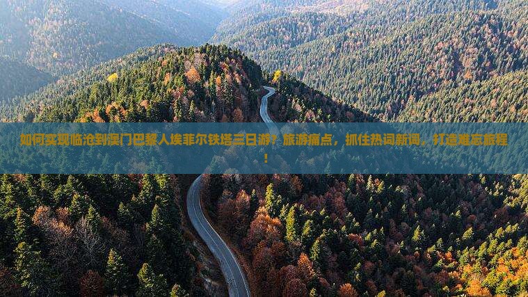 如何实现临沧到澳门巴黎人埃菲尔铁塔三日游？旅游痛点，抓住热词新词，打造难忘旅程！