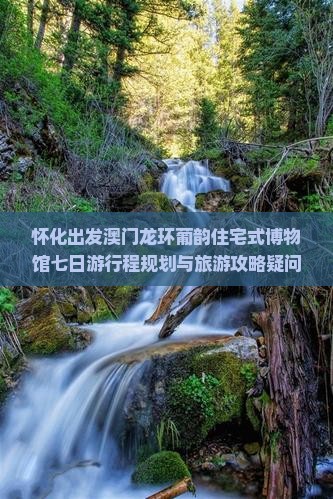 怀化出发澳门龙环葡韵住宅式博物馆七日游行程规划与旅游攻略疑问解答