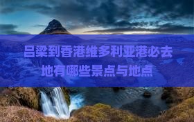 吕梁到香港维多利亚港必去地有哪些景点与地点