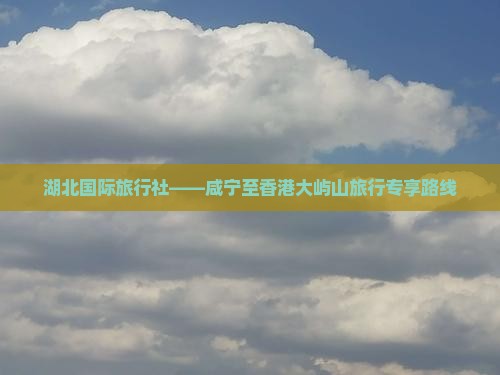 湖北国际旅行社——咸宁至香港大屿山旅行专享路线