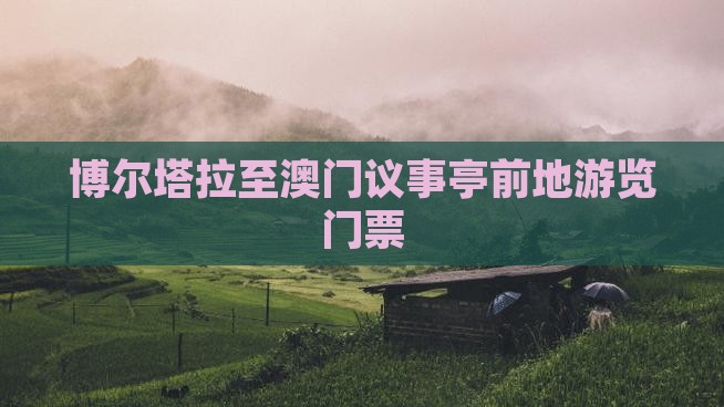 博尔塔拉至澳门议事亭前地游览门票