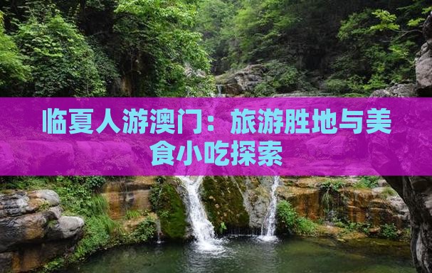 临夏人游澳门：旅游胜地与美食小吃探索