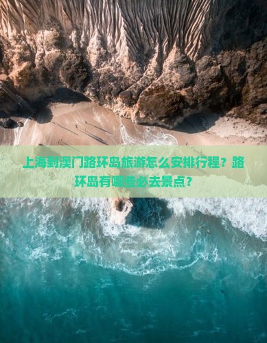 上海到澳门路环岛旅游怎么安排行程？路环岛有哪些必去景点？