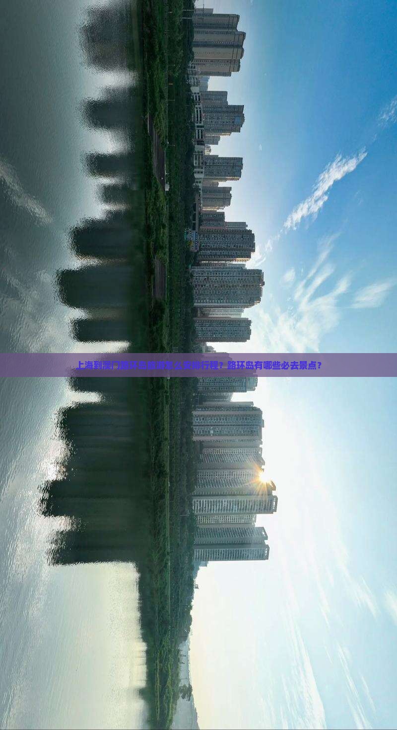 上海到澳门路环岛旅游怎么安排行程？路环岛有哪些必去景点？