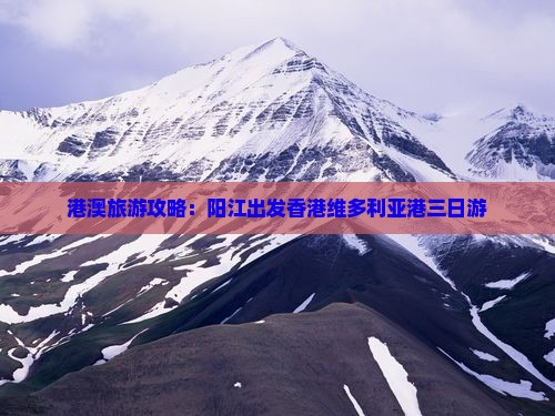 港澳旅游攻略：阳江出发香港维多利亚港三日游