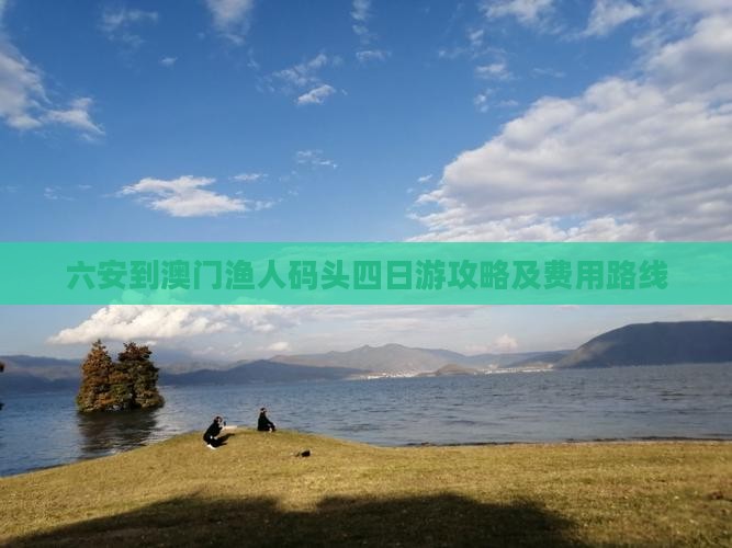 六安到澳门渔人码头四日游攻略及费用路线