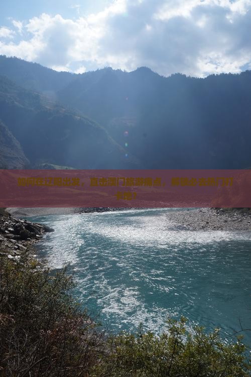 如何在辽阳出发，直击澳门旅游痛点，解锁必去热门打卡地？