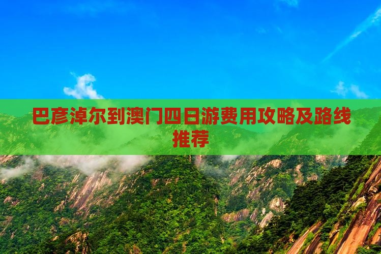 巴彦淖尔到澳门四日游费用攻略及路线推荐