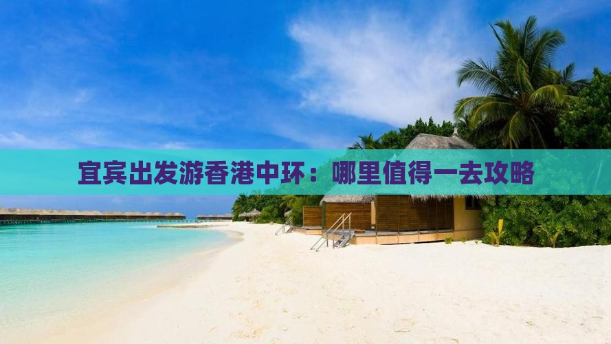 宜宾出发游香港中环：哪里值得一去攻略