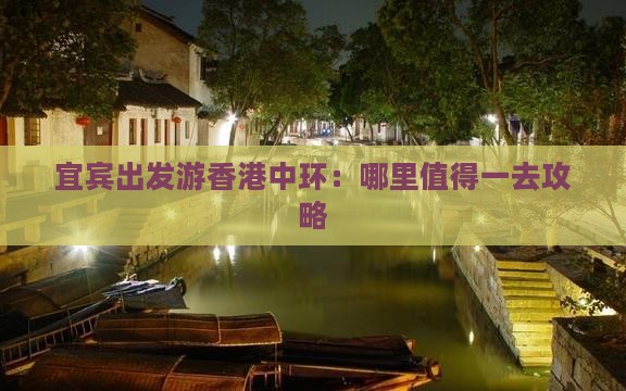 宜宾出发游香港中环：哪里值得一去攻略