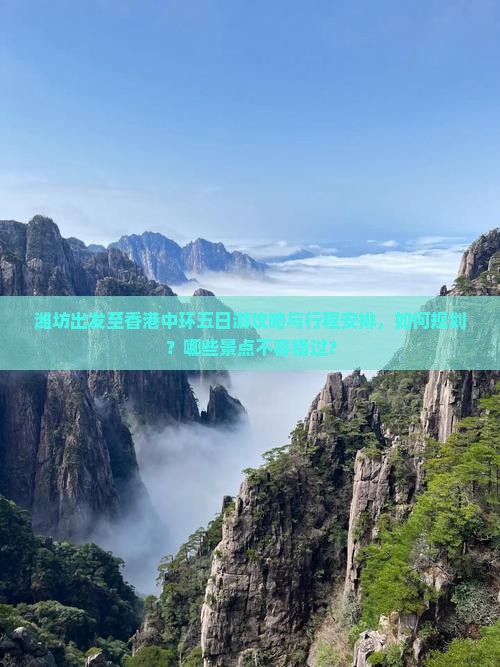 潍坊出发至香港中环五日游攻略与行程安排，如何规划？哪些景点不容错过？