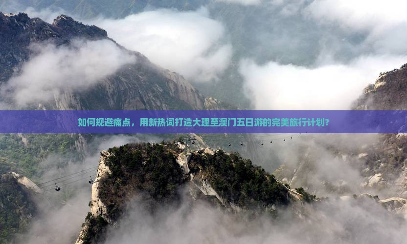 如何规避痛点，用新热词打造大理至澳门五日游的完美旅行计划？
