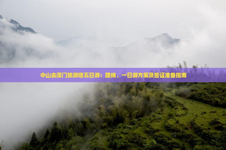 中山去澳门旅游塔五日游：路线、一日游方案及签证准备指南