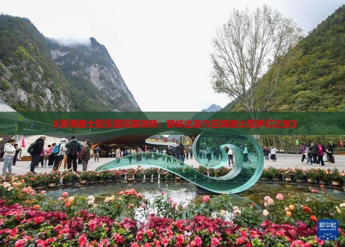 《香港迪士尼乐园深度攻略：铁岭出发六日游迪士尼梦幻之旅》