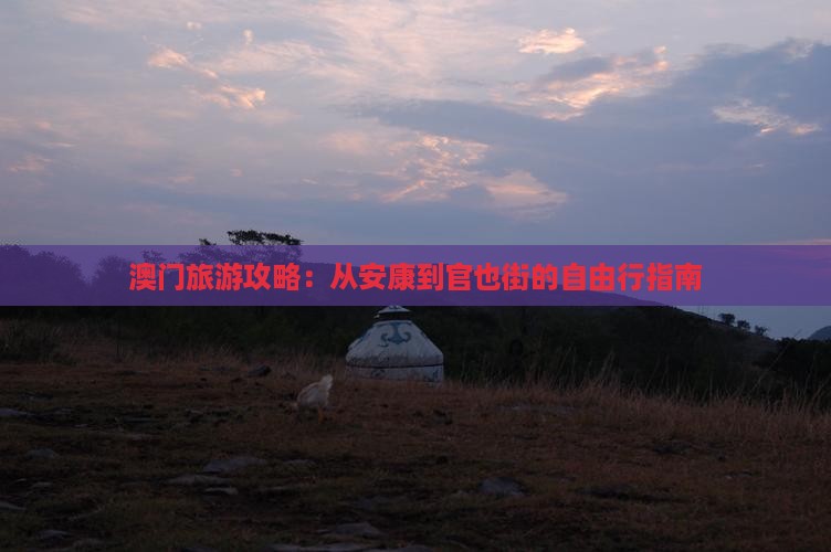 澳门旅游攻略：从安康到官也街的自由行指南