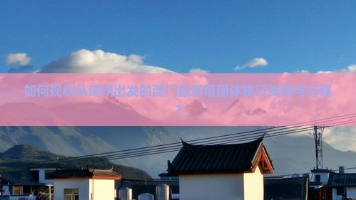 如何规划从漳州出发的澳门旅游塔团体旅行线路与行程？