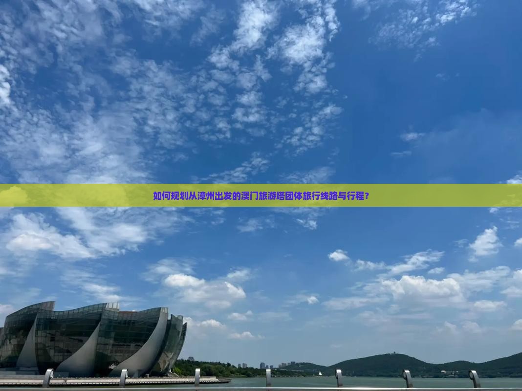 如何规划从漳州出发的澳门旅游塔团体旅行线路与行程？