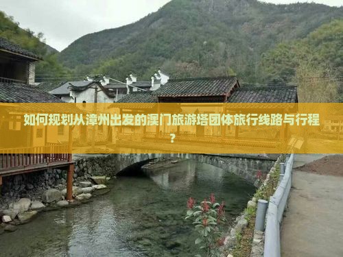 如何规划从漳州出发的澳门旅游塔团体旅行线路与行程？