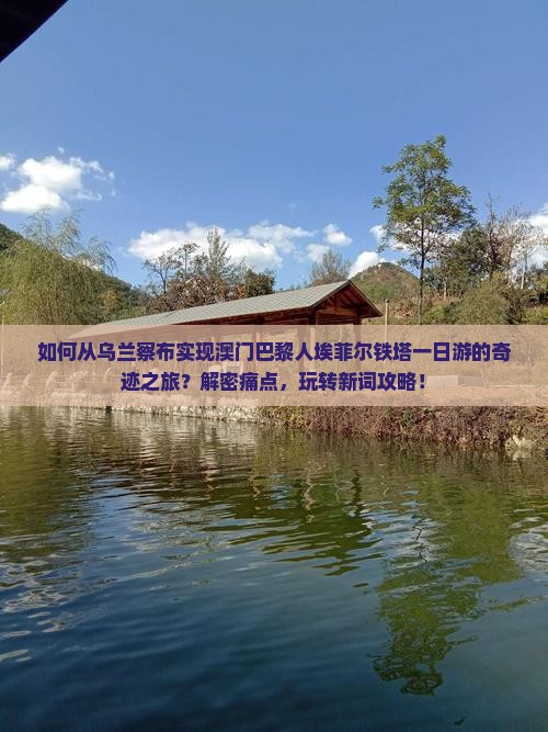 如何从乌兰察布实现澳门巴黎人埃菲尔铁塔一日游的奇迹之旅？解密痛点，玩转新词攻略！