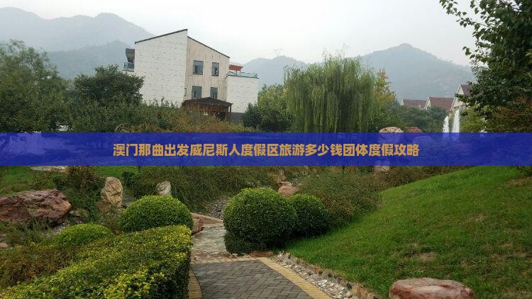澳门那曲出发威尼斯人度假区旅游多少钱团体度假攻略