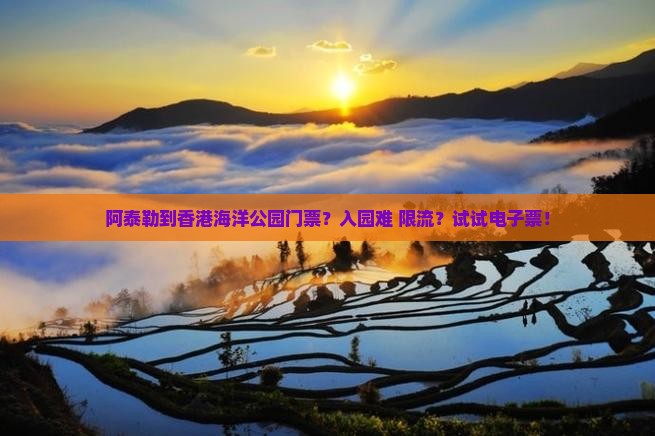 阿泰勒到香港海洋公园门票？入园难+限流？试试电子票！