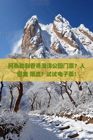 阿泰勒到香港海洋公园门票？入园难+限流？试试电子票！