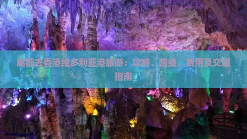 成都去香港维多利亚港旅游：攻略、路线、费用及交通指南