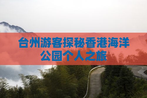 台州游客探秘香港海洋公园个人之旅