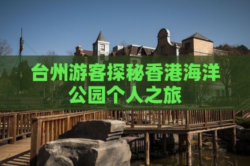 台州游客探秘香港海洋公园个人之旅