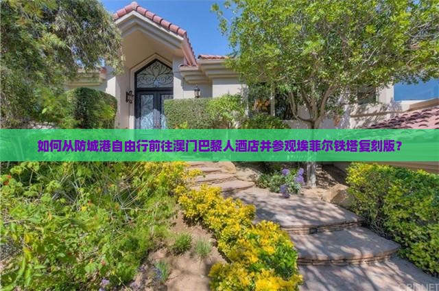 如何从防城港自由行前往澳门巴黎人酒店并参观埃菲尔铁塔复刻版？