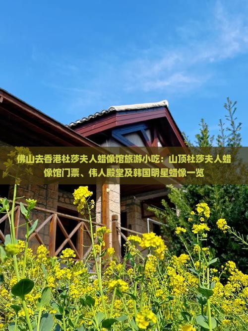 佛山去香港杜莎夫人蜡像馆旅游小吃：山顶杜莎夫人蜡像馆门票、伟人殿堂及韩国明星蜡像一览