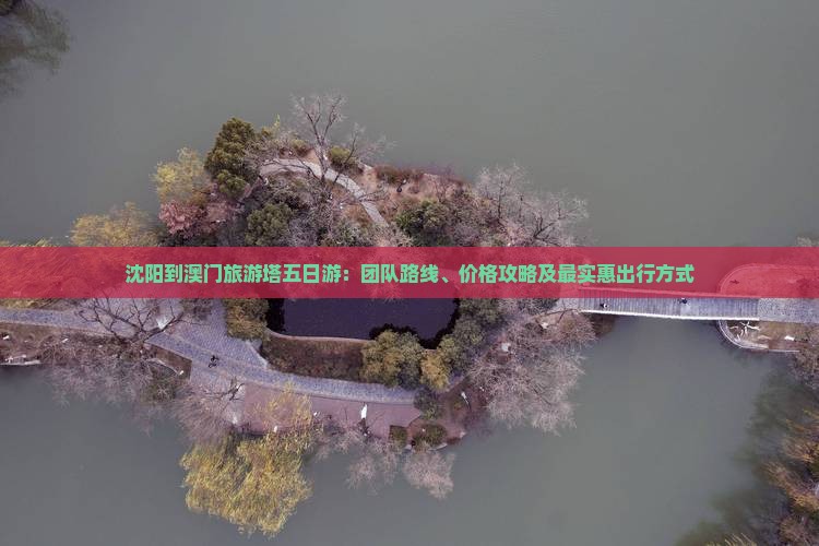 沈阳到澳门旅游塔五日游：团队路线、价格攻略及最实惠出行方式