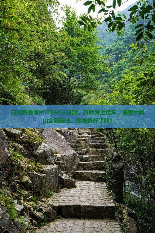 白银到香港昂坪360三日游，玩转海上缆车，解锁大屿山全新玩法，您准备好了吗？