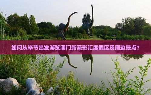 如何从毕节出发游览澳门新濠影汇度假区及周边景点？