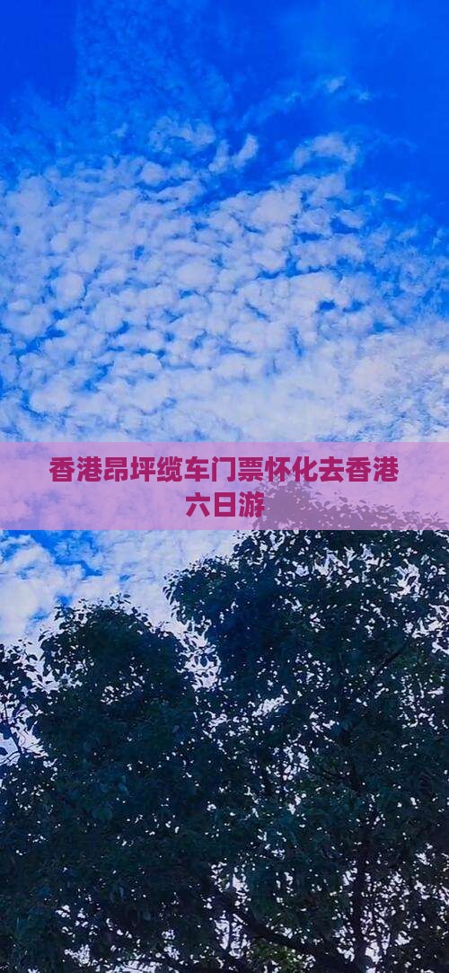 香港昂坪缆车门票怀化去香港六日游