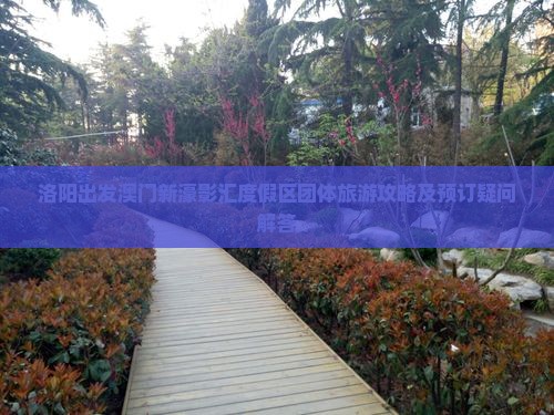 洛阳出发澳门新濠影汇度假区团体旅游攻略及预订疑问解答
